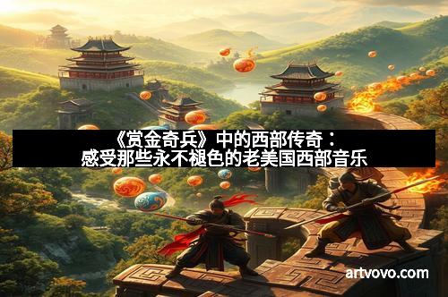 《赏金奇兵》中的西部传奇：感受那些永不褪色的老美国西部音乐